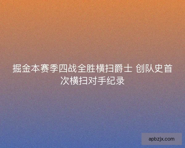 掘金本赛季四战全胜横扫爵士 创队史首次横扫对手纪录