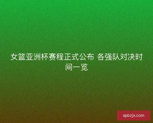 女篮亚洲杯赛程正式公布 各强队对决时间一览