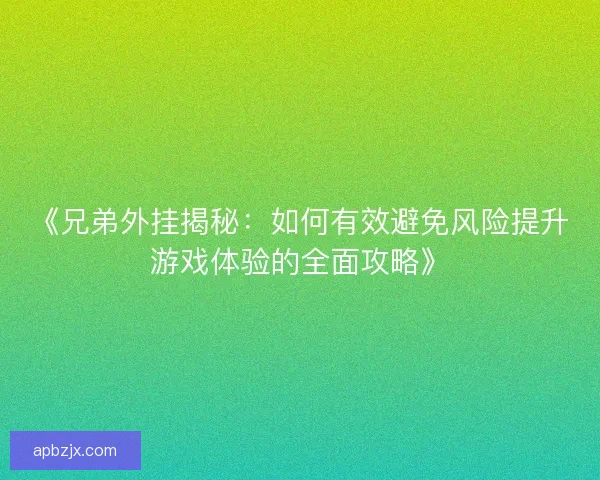 《兄弟外挂揭秘：如何有效避免风险提升游戏体验的全面攻略》