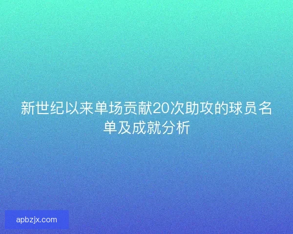 新世纪以来单场贡献20次助攻的球员名单及成就分析