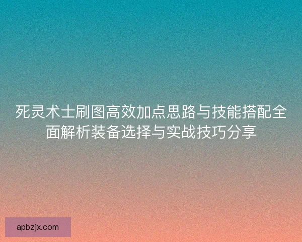 死灵术士刷图高效加点思路与技能搭配全面解析装备选择与实战技巧分享