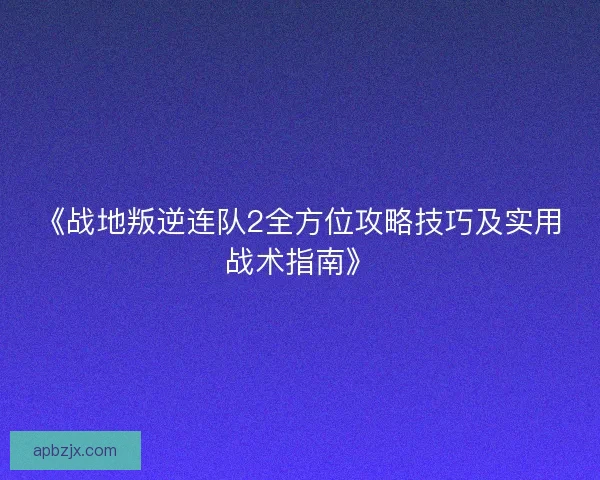 《战地叛逆连队2全方位攻略技巧及实用战术指南》
