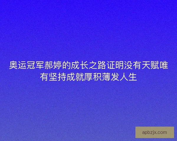 奥运冠军郝婷的成长之路证明没有天赋唯有坚持成就厚积薄发人生 奥运冠军郝婷的成长之路证明没有天赋唯有坚持成就厚积薄发人生