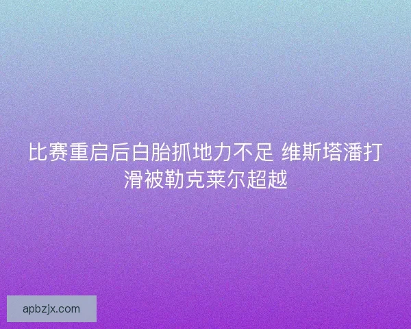 比赛重启后白胎抓地力不足 维斯塔潘打滑被勒克莱尔超越 比赛重启后白胎抓地力不足 维斯塔潘打滑被勒克莱尔超越