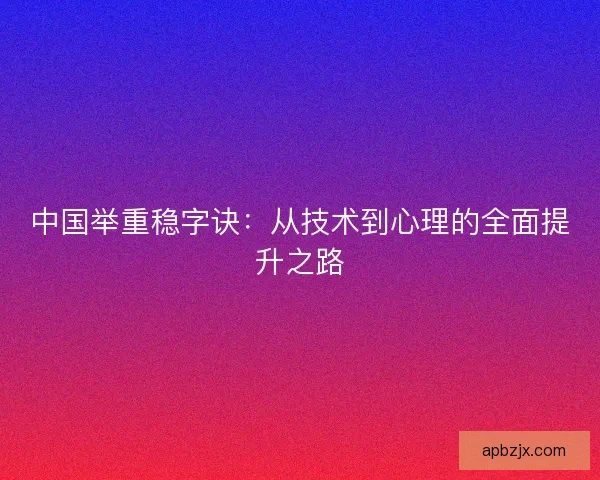 中国举重稳字诀：从技术到心理的全面提升之路