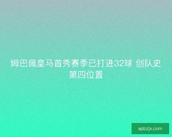 姆巴佩皇马首秀赛季已打进32球 创队史第四位置