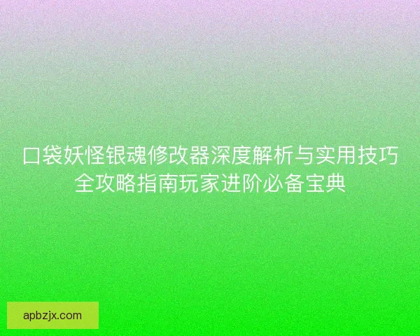 口袋妖怪银魂修改器深度解析与实用技巧全攻略指南玩家进阶必备宝典 口袋妖怪银魂修改器深度解析与实用技巧全攻略指南玩家进阶必备宝典
