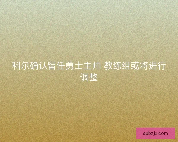 科尔确认留任勇士主帅 教练组或将进行调整