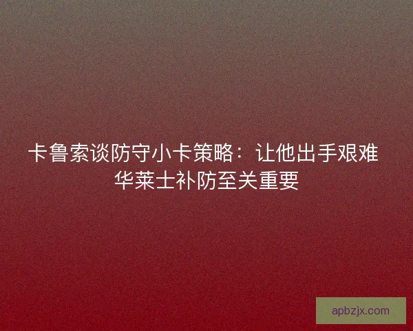 卡鲁索谈防守小卡策略：让他出手艰难 华莱士补防至关重要